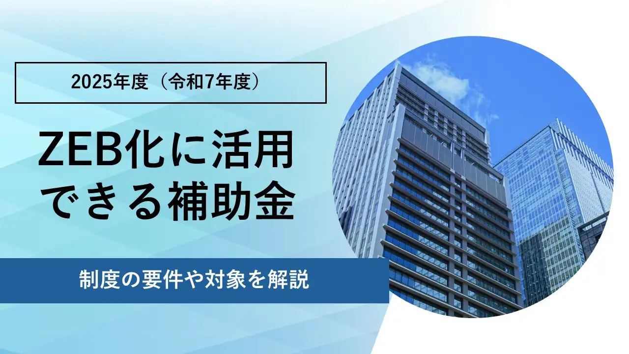 ZEB化に活用できる2025年度（令和7年度）の補助金制度の要件や